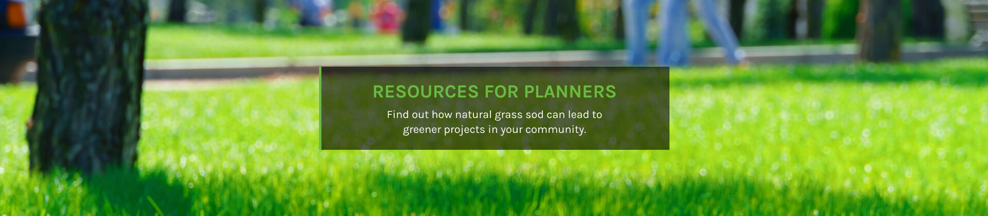 RESOURCES FOR PLANNERS Find out how natural grass sod can lead to greener projects in your community.