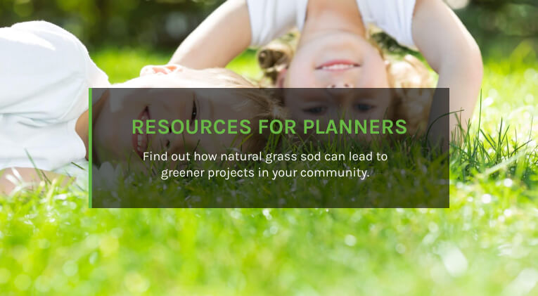 RESOURCES FOR PLANNERS Find out how natural grass sod can lead to greener projects in your community.