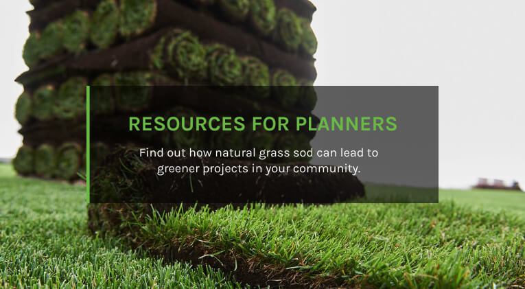 RESOURCES FOR PLANNERS Find out how natural grass sod can lead to greener projects in your community.